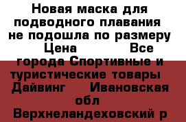 Новая маска для подводного плавания (не подошла по размеру). › Цена ­ 1 500 - Все города Спортивные и туристические товары » Дайвинг   . Ивановская обл.,Верхнеландеховский р-н
